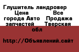 Глушитель ландровер . › Цена ­ 15 000 - Все города Авто » Продажа запчастей   . Тверская обл.